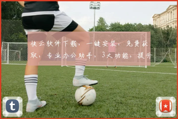 快云软件下载，一键安装，免费获取，专业办公助手，3大功能，提升效率