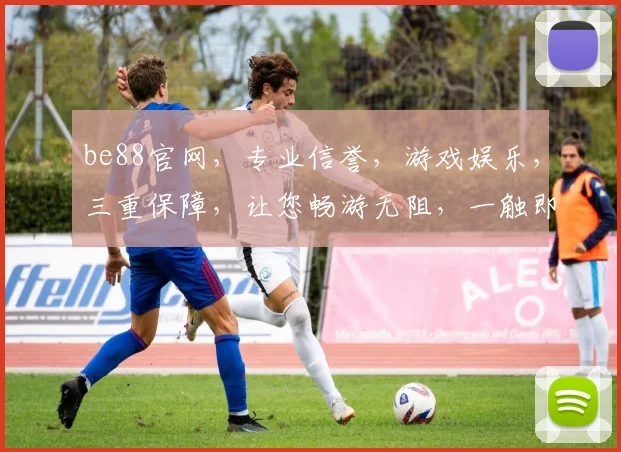 be88官网，专业信誉，游戏娱乐，三重保障，让您畅游无阻，一触即达