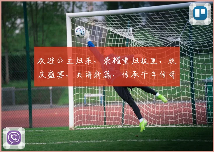 欢迎公主归来，荣耀重归故里，欢庆盛宴，共谱新篇，传承千年传奇。