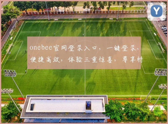 onebee官网登录入口，一键登录，便捷高效，体验三重惊喜，尊享特权，立即开启
