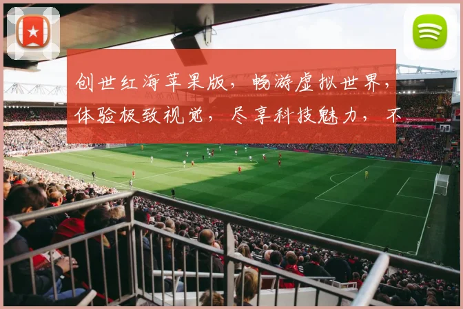 创世红海苹果版，畅游虚拟世界，体验极致视觉，尽享科技魅力，不容错过
