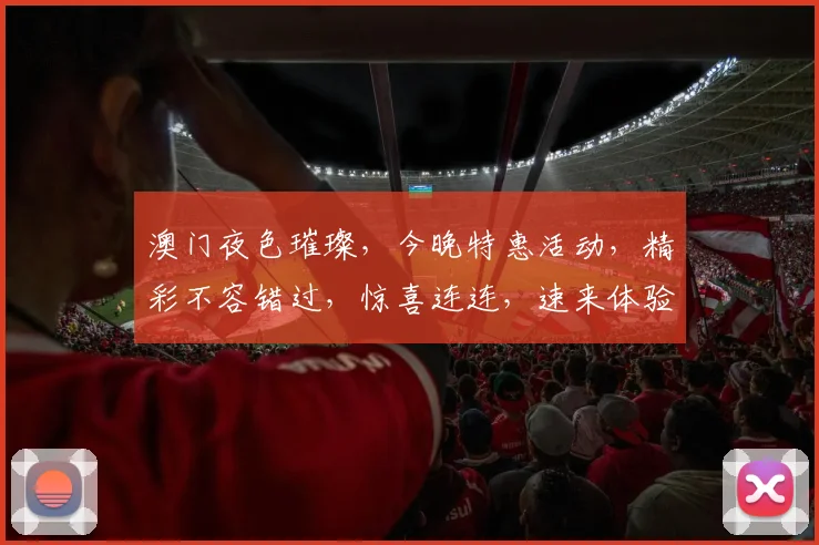 澳门夜色璀璨，今晚特惠活动，精彩不容错过，惊喜连连，速来体验