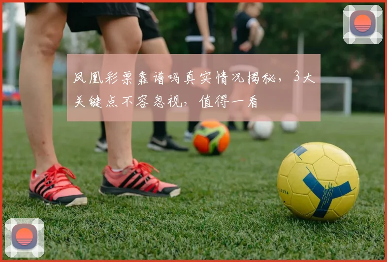 凤凰彩票靠谱吗真实情况揭秘，3大关键点不容忽视，值得一看