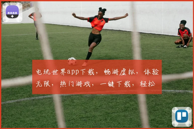 电玩世界app下载，畅游虚拟，体验无限，热门游戏，一键下载，轻松玩转